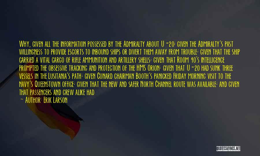 Erik Larson Quotes: Why, Given All The Information Possessed By The Admiralty About U-20; Given The Admiralty's Past Willingness To Provide Escorts To