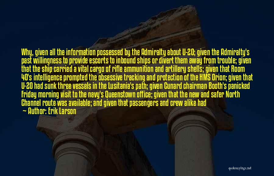Erik Larson Quotes: Why, Given All The Information Possessed By The Admiralty About U-20; Given The Admiralty's Past Willingness To Provide Escorts To