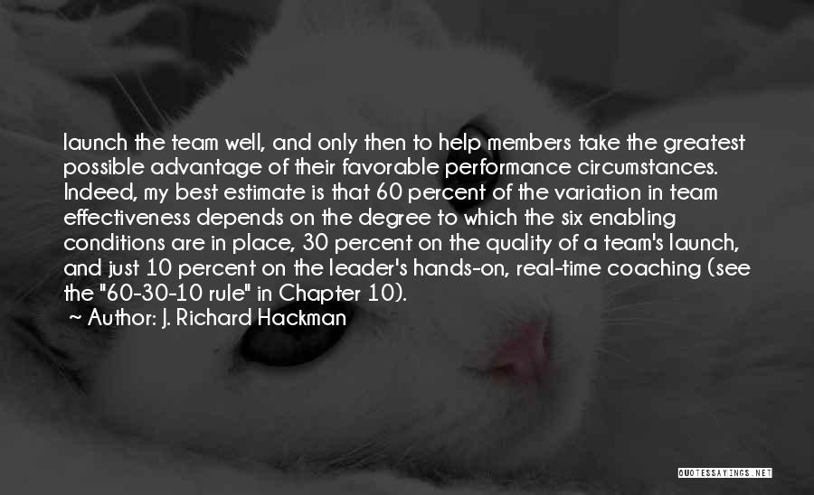 J. Richard Hackman Quotes: Launch The Team Well, And Only Then To Help Members Take The Greatest Possible Advantage Of Their Favorable Performance Circumstances.