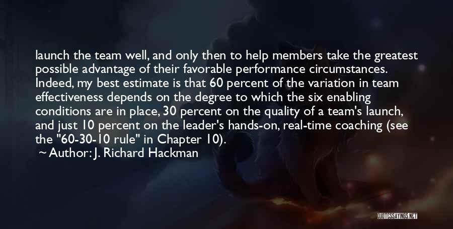 J. Richard Hackman Quotes: Launch The Team Well, And Only Then To Help Members Take The Greatest Possible Advantage Of Their Favorable Performance Circumstances.