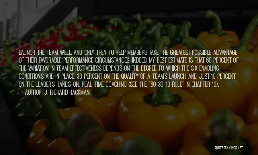 J. Richard Hackman Quotes: Launch The Team Well, And Only Then To Help Members Take The Greatest Possible Advantage Of Their Favorable Performance Circumstances.