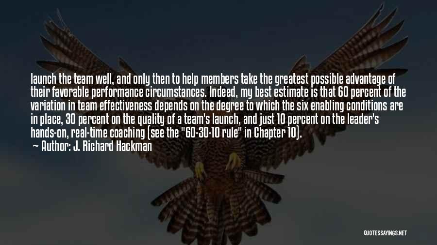 J. Richard Hackman Quotes: Launch The Team Well, And Only Then To Help Members Take The Greatest Possible Advantage Of Their Favorable Performance Circumstances.