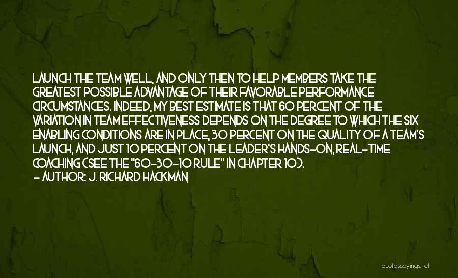 J. Richard Hackman Quotes: Launch The Team Well, And Only Then To Help Members Take The Greatest Possible Advantage Of Their Favorable Performance Circumstances.