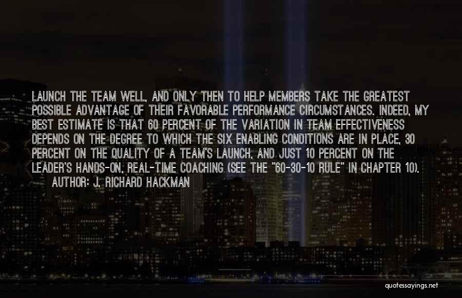 J. Richard Hackman Quotes: Launch The Team Well, And Only Then To Help Members Take The Greatest Possible Advantage Of Their Favorable Performance Circumstances.