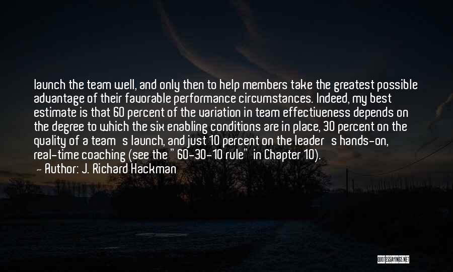 J. Richard Hackman Quotes: Launch The Team Well, And Only Then To Help Members Take The Greatest Possible Advantage Of Their Favorable Performance Circumstances.