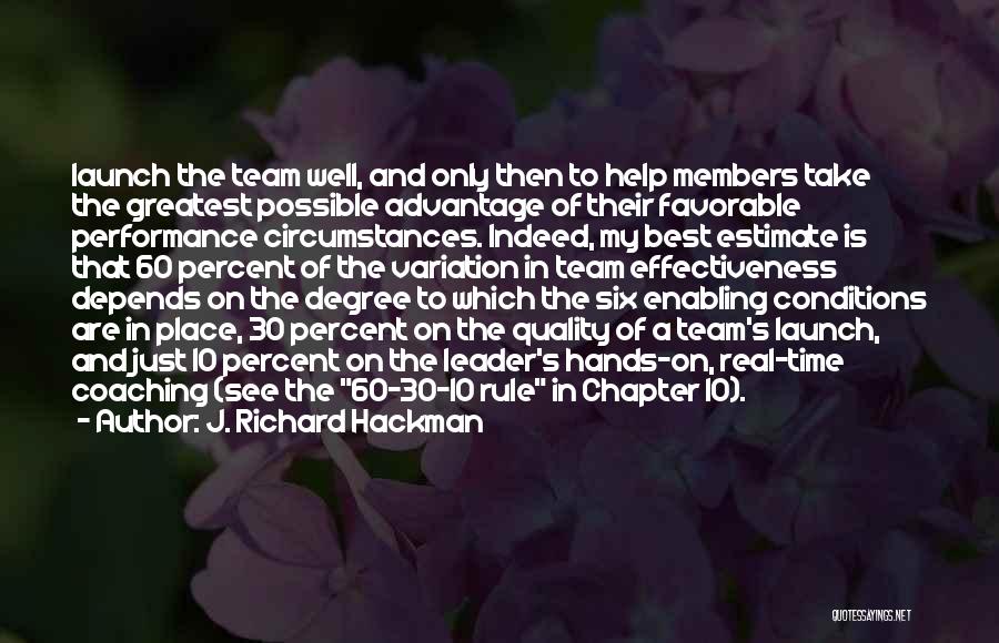 J. Richard Hackman Quotes: Launch The Team Well, And Only Then To Help Members Take The Greatest Possible Advantage Of Their Favorable Performance Circumstances.