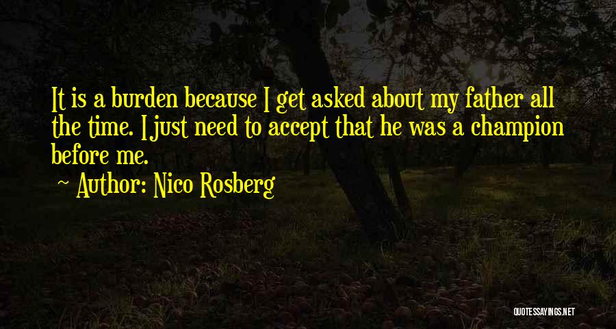 Nico Rosberg Quotes: It Is A Burden Because I Get Asked About My Father All The Time. I Just Need To Accept That