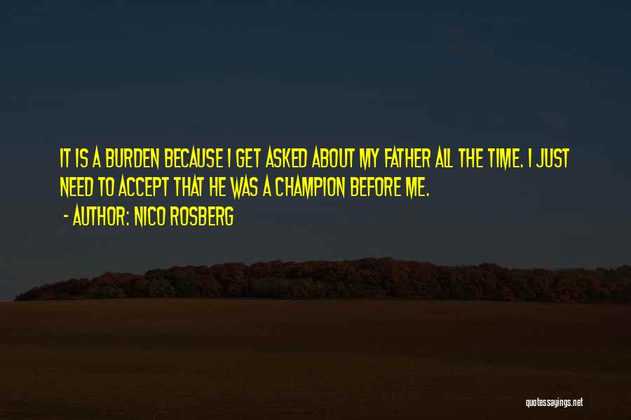 Nico Rosberg Quotes: It Is A Burden Because I Get Asked About My Father All The Time. I Just Need To Accept That