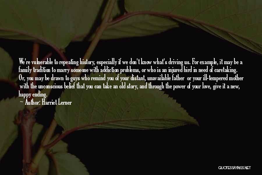 Harriet Lerner Quotes: We're Vulnerable To Repeating History, Especially If We Don't Know What's Driving Us. For Example, It May Be A Family