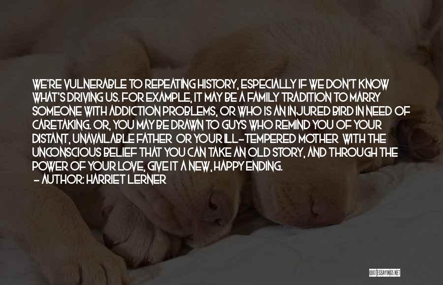 Harriet Lerner Quotes: We're Vulnerable To Repeating History, Especially If We Don't Know What's Driving Us. For Example, It May Be A Family