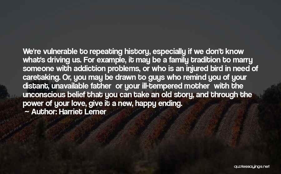 Harriet Lerner Quotes: We're Vulnerable To Repeating History, Especially If We Don't Know What's Driving Us. For Example, It May Be A Family