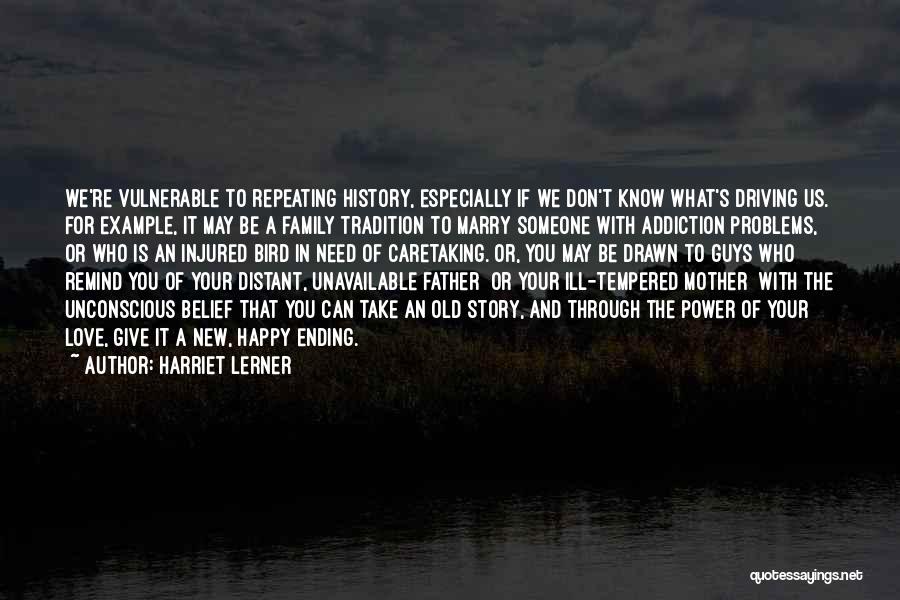 Harriet Lerner Quotes: We're Vulnerable To Repeating History, Especially If We Don't Know What's Driving Us. For Example, It May Be A Family