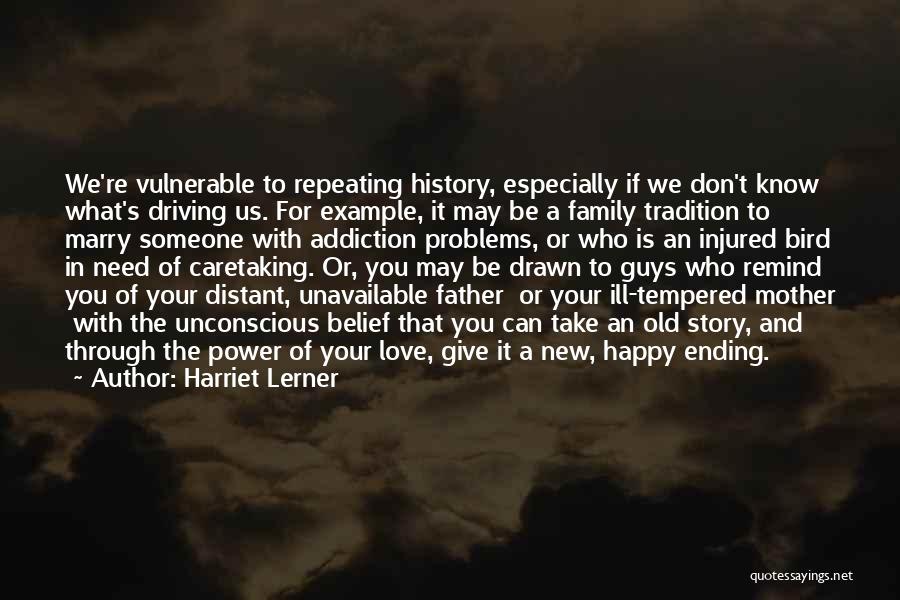 Harriet Lerner Quotes: We're Vulnerable To Repeating History, Especially If We Don't Know What's Driving Us. For Example, It May Be A Family