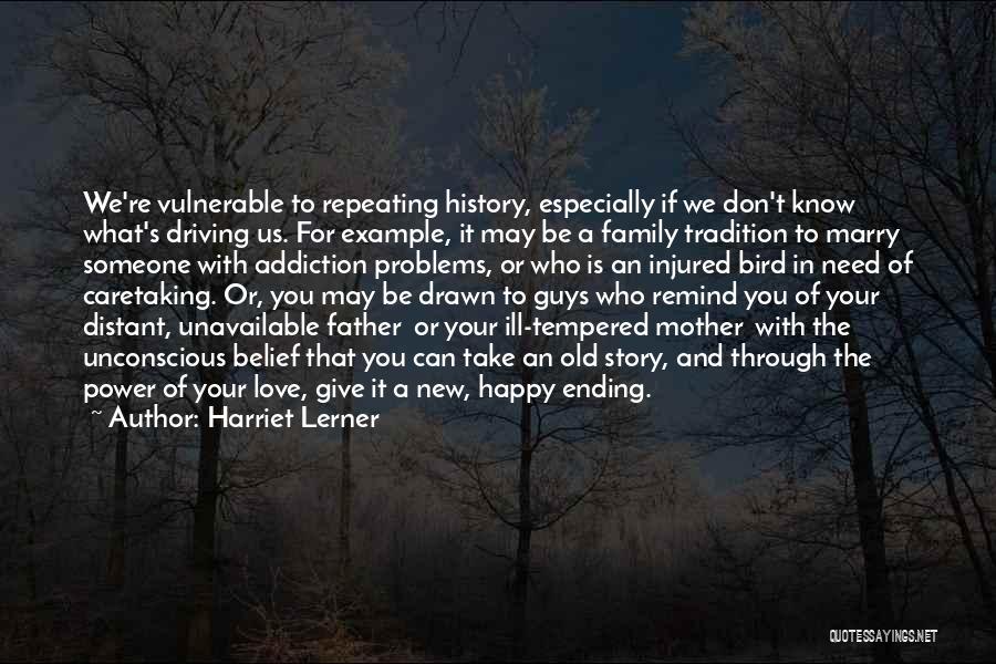 Harriet Lerner Quotes: We're Vulnerable To Repeating History, Especially If We Don't Know What's Driving Us. For Example, It May Be A Family