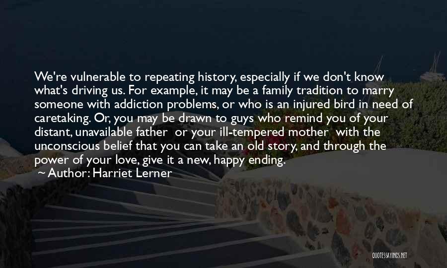 Harriet Lerner Quotes: We're Vulnerable To Repeating History, Especially If We Don't Know What's Driving Us. For Example, It May Be A Family