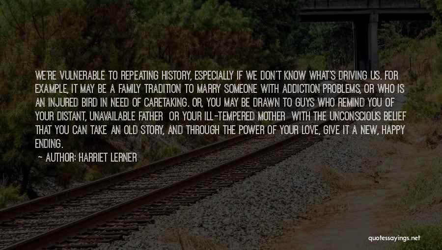 Harriet Lerner Quotes: We're Vulnerable To Repeating History, Especially If We Don't Know What's Driving Us. For Example, It May Be A Family