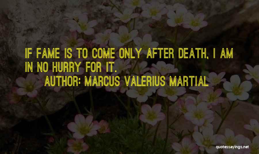 Marcus Valerius Martial Quotes: If Fame Is To Come Only After Death, I Am In No Hurry For It.