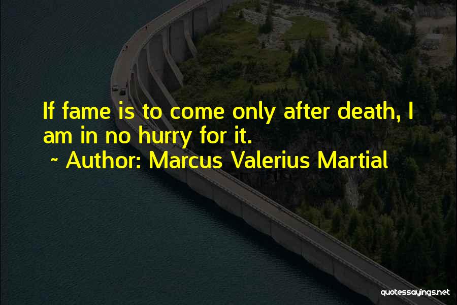 Marcus Valerius Martial Quotes: If Fame Is To Come Only After Death, I Am In No Hurry For It.