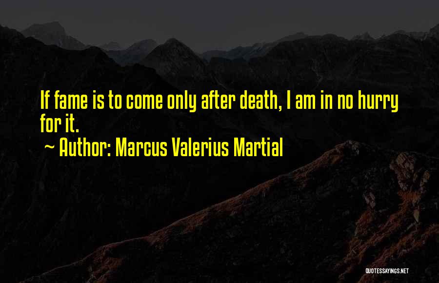Marcus Valerius Martial Quotes: If Fame Is To Come Only After Death, I Am In No Hurry For It.
