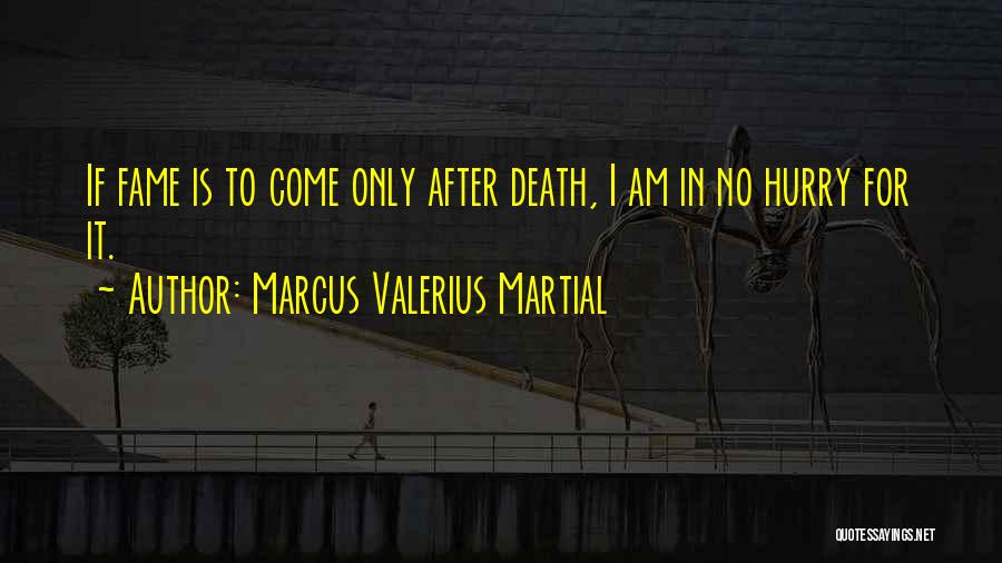 Marcus Valerius Martial Quotes: If Fame Is To Come Only After Death, I Am In No Hurry For It.