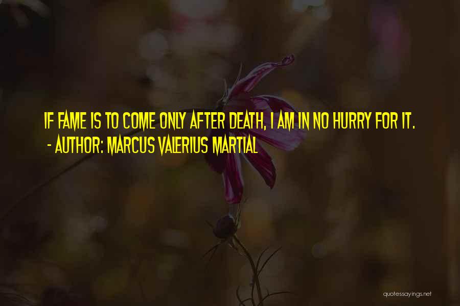 Marcus Valerius Martial Quotes: If Fame Is To Come Only After Death, I Am In No Hurry For It.