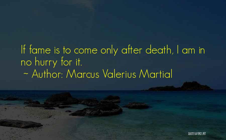 Marcus Valerius Martial Quotes: If Fame Is To Come Only After Death, I Am In No Hurry For It.