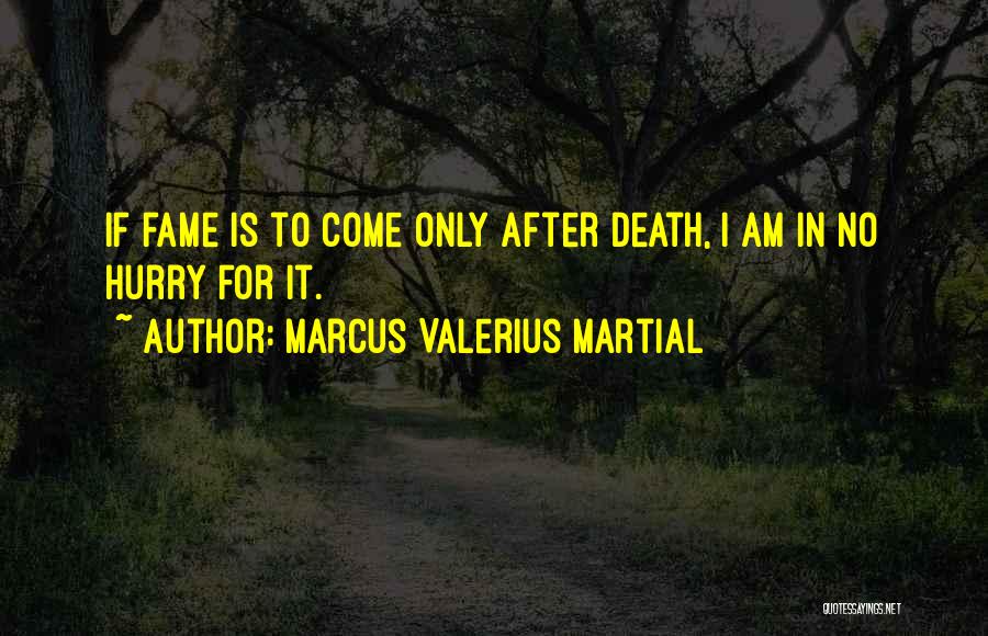 Marcus Valerius Martial Quotes: If Fame Is To Come Only After Death, I Am In No Hurry For It.