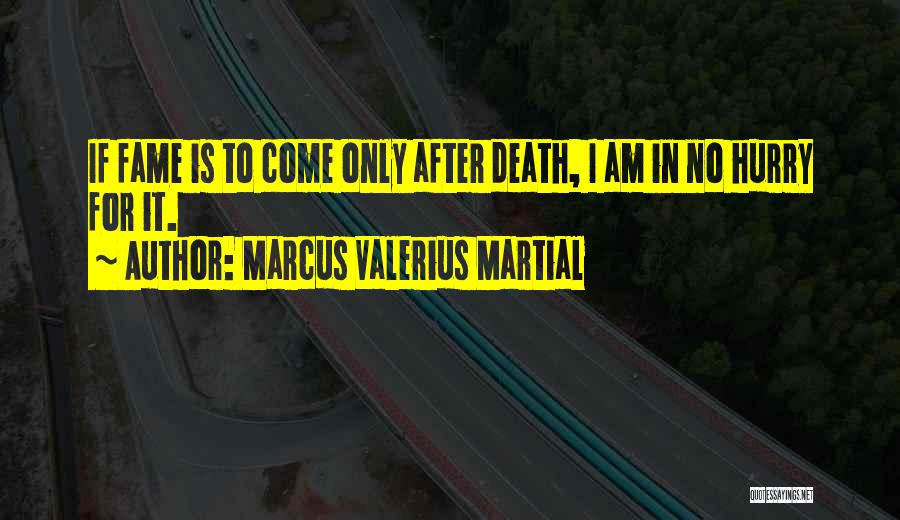 Marcus Valerius Martial Quotes: If Fame Is To Come Only After Death, I Am In No Hurry For It.