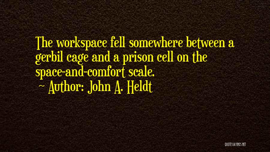 John A. Heldt Quotes: The Workspace Fell Somewhere Between A Gerbil Cage And A Prison Cell On The Space-and-comfort Scale.