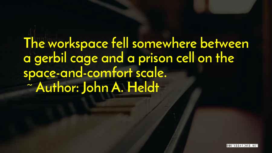 John A. Heldt Quotes: The Workspace Fell Somewhere Between A Gerbil Cage And A Prison Cell On The Space-and-comfort Scale.