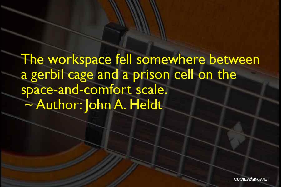 John A. Heldt Quotes: The Workspace Fell Somewhere Between A Gerbil Cage And A Prison Cell On The Space-and-comfort Scale.