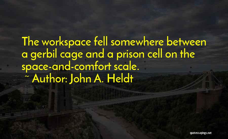 John A. Heldt Quotes: The Workspace Fell Somewhere Between A Gerbil Cage And A Prison Cell On The Space-and-comfort Scale.