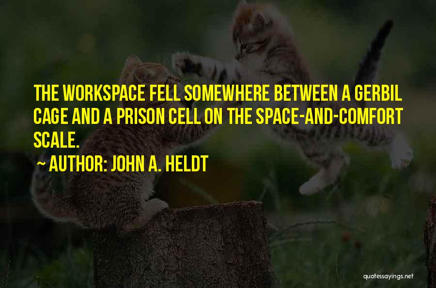 John A. Heldt Quotes: The Workspace Fell Somewhere Between A Gerbil Cage And A Prison Cell On The Space-and-comfort Scale.