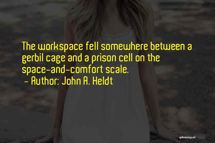 John A. Heldt Quotes: The Workspace Fell Somewhere Between A Gerbil Cage And A Prison Cell On The Space-and-comfort Scale.