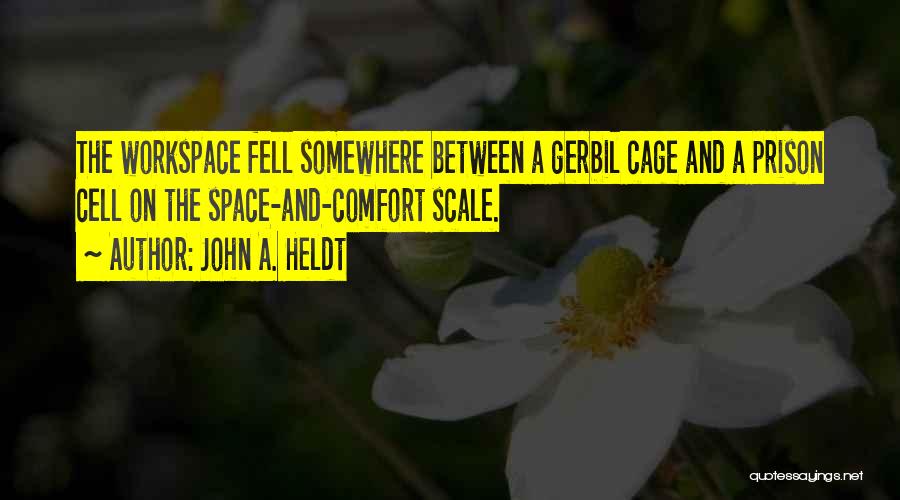 John A. Heldt Quotes: The Workspace Fell Somewhere Between A Gerbil Cage And A Prison Cell On The Space-and-comfort Scale.