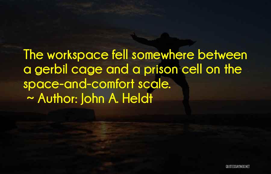 John A. Heldt Quotes: The Workspace Fell Somewhere Between A Gerbil Cage And A Prison Cell On The Space-and-comfort Scale.