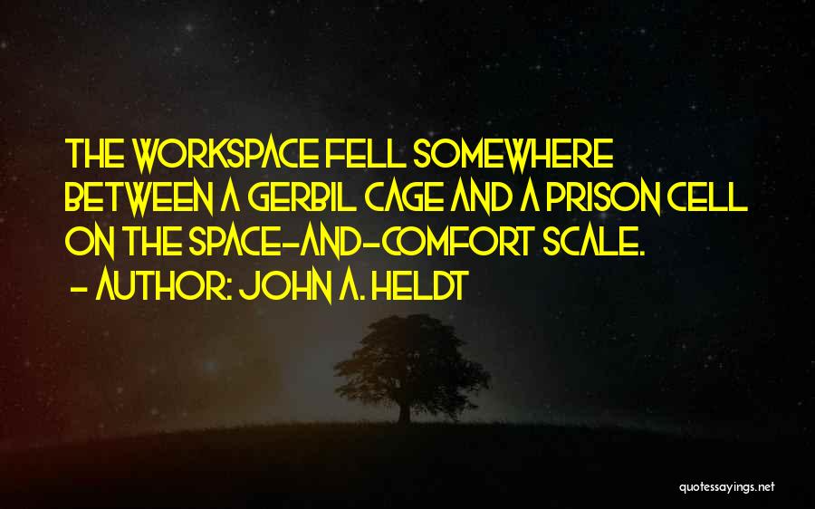 John A. Heldt Quotes: The Workspace Fell Somewhere Between A Gerbil Cage And A Prison Cell On The Space-and-comfort Scale.