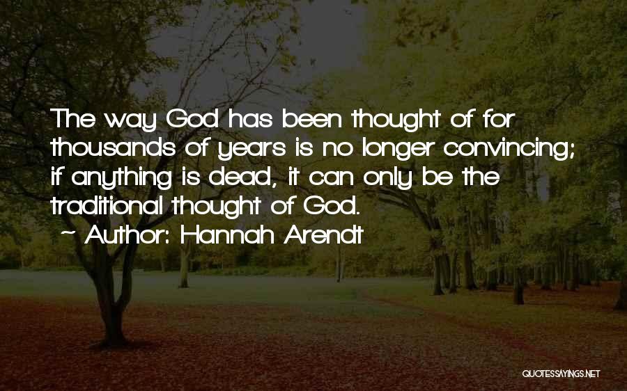 Hannah Arendt Quotes: The Way God Has Been Thought Of For Thousands Of Years Is No Longer Convincing; If Anything Is Dead, It