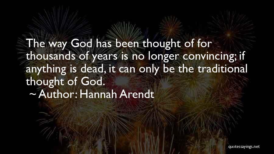 Hannah Arendt Quotes: The Way God Has Been Thought Of For Thousands Of Years Is No Longer Convincing; If Anything Is Dead, It