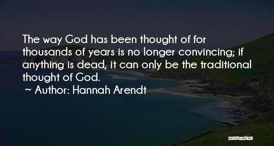 Hannah Arendt Quotes: The Way God Has Been Thought Of For Thousands Of Years Is No Longer Convincing; If Anything Is Dead, It