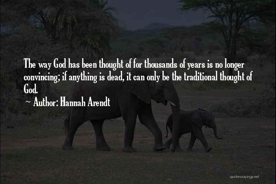 Hannah Arendt Quotes: The Way God Has Been Thought Of For Thousands Of Years Is No Longer Convincing; If Anything Is Dead, It