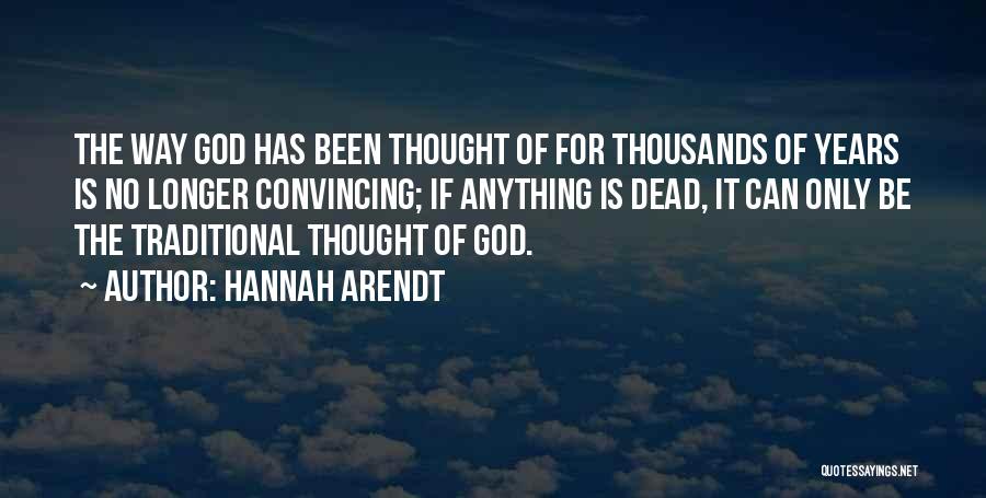 Hannah Arendt Quotes: The Way God Has Been Thought Of For Thousands Of Years Is No Longer Convincing; If Anything Is Dead, It