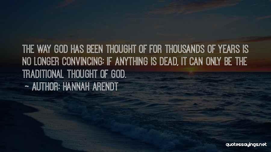 Hannah Arendt Quotes: The Way God Has Been Thought Of For Thousands Of Years Is No Longer Convincing; If Anything Is Dead, It