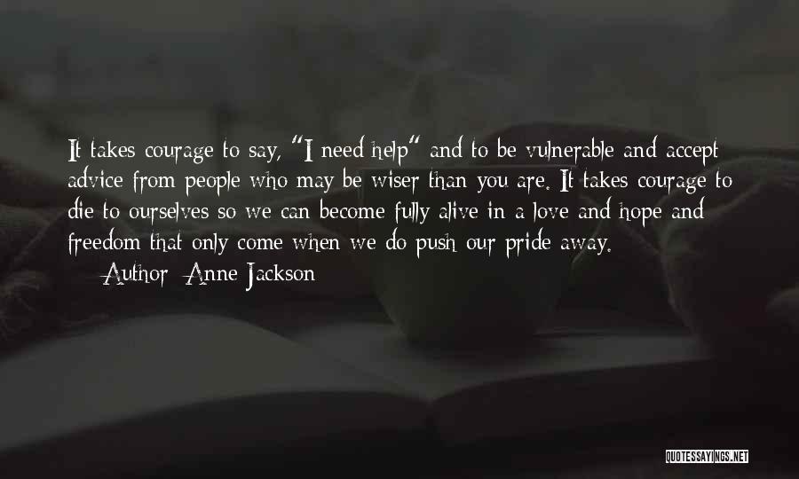 Anne Jackson Quotes: It Takes Courage To Say, I Need Help And To Be Vulnerable And Accept Advice From People Who May Be