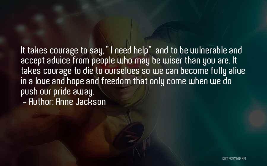 Anne Jackson Quotes: It Takes Courage To Say, I Need Help And To Be Vulnerable And Accept Advice From People Who May Be