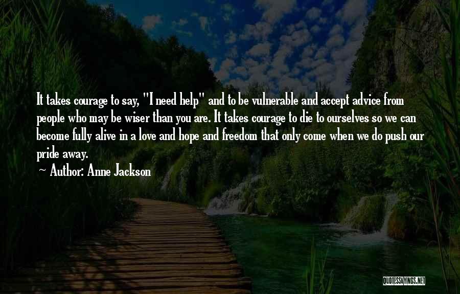 Anne Jackson Quotes: It Takes Courage To Say, I Need Help And To Be Vulnerable And Accept Advice From People Who May Be