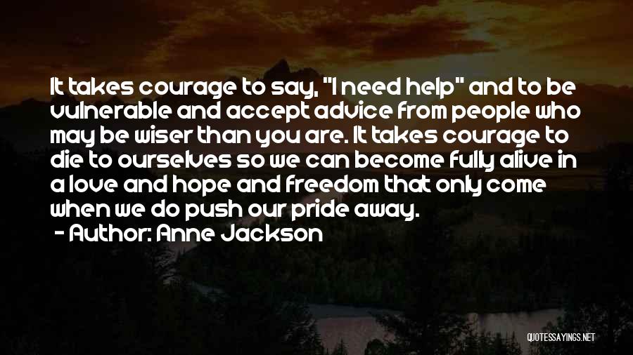 Anne Jackson Quotes: It Takes Courage To Say, I Need Help And To Be Vulnerable And Accept Advice From People Who May Be