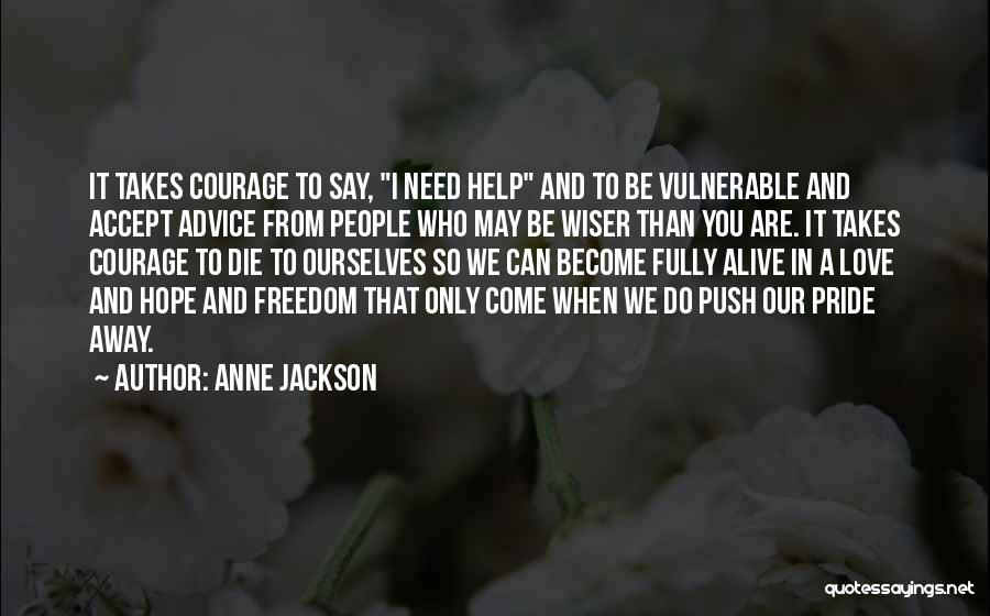 Anne Jackson Quotes: It Takes Courage To Say, I Need Help And To Be Vulnerable And Accept Advice From People Who May Be