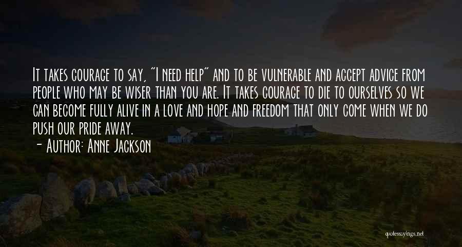 Anne Jackson Quotes: It Takes Courage To Say, I Need Help And To Be Vulnerable And Accept Advice From People Who May Be