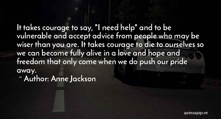 Anne Jackson Quotes: It Takes Courage To Say, I Need Help And To Be Vulnerable And Accept Advice From People Who May Be